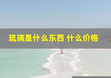 琉璃是什么东西 什么价格